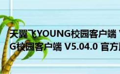 天翼飞YOUNG校园客户端 V5.04.0 官方版（天翼飞YOUNG校园客户端 V5.04.0 官方版功能简介）