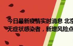 今日最新疫情实时消息 北京昌平区新增7名确诊病例和1名无症状感染者，新增风险点位公布