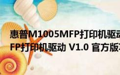 惠普M1005MFP打印机驱动 V1.0 官方版（惠普M1005MFP打印机驱动 V1.0 官方版功能简介）