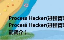 Process Hacker(进程管理工具) V3.0.2568 官方最新版（Process Hacker(进程管理工具) V3.0.2568 官方最新版功能简介）