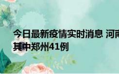 今日最新疫情实时消息 河南昨日新增本土确诊病例42例，其中郑州41例