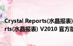 Crystal Reports(水晶报表) V2010 官方版（Crystal Reports(水晶报表) V2010 官方版功能简介）