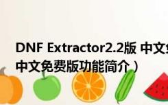 DNF Extractor2.2版 中文免费版（DNF Extractor2.2版 中文免费版功能简介）