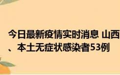 今日最新疫情实时消息 山西11月6日新增本土确诊病例22例、本土无症状感染者53例