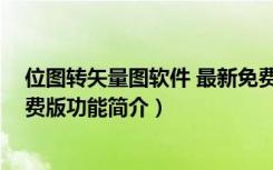 位图转矢量图软件 最新免费版（位图转矢量图软件 最新免费版功能简介）