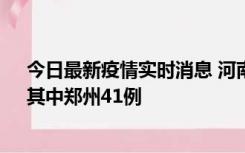 今日最新疫情实时消息 河南昨日新增本土确诊病例42例，其中郑州41例