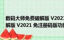 数码大师免费破解版 V2021 免注册码版（数码大师免费破解版 V2021 免注册码版功能简介）