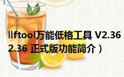 llftool万能低格工具 V2.36 正式版（llftool万能低格工具 V2.36 正式版功能简介）