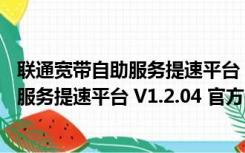 联通宽带自助服务提速平台 V1.2.04 官方版（联通宽带自助服务提速平台 V1.2.04 官方版功能简介）