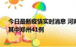 今日最新疫情实时消息 河南昨日新增本土确诊病例42例，其中郑州41例