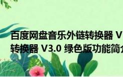 百度网盘音乐外链转换器 V3.0 绿色版（百度网盘音乐外链转换器 V3.0 绿色版功能简介）