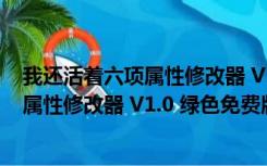 我还活着六项属性修改器 V1.0 绿色免费版（我还活着六项属性修改器 V1.0 绿色免费版功能简介）