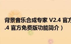 背景音乐合成专家 V2.4 官方免费版（背景音乐合成专家 V2.4 官方免费版功能简介）