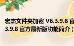 宏杰文件夹加密 V6.3.9.8 官方最新版（宏杰文件夹加密 V6.3.9.8 官方最新版功能简介）