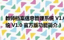 教师档案信息管理系统 V1.0 官方版（教师档案信息管理系统 V1.0 官方版功能简介）