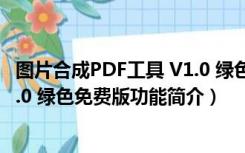 图片合成PDF工具 V1.0 绿色免费版（图片合成PDF工具 V1.0 绿色免费版功能简介）