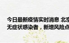 今日最新疫情实时消息 北京昌平区新增7名确诊病例和1名无症状感染者，新增风险点位公布