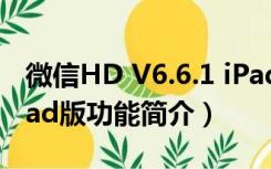 微信HD V6.6.1 iPad版（微信HD V6.6.1 iPad版功能简介）