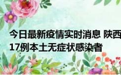 今日最新疫情实时消息 陕西11月6日新增7例本土确诊病例、17例本土无症状感染者