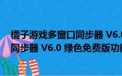 橘子游戏多窗口同步器 V6.0 绿色免费版（橘子游戏多窗口同步器 V6.0 绿色免费版功能简介）