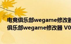 电竞俱乐部wegame修改器 V0.10407 绿色免费版（电竞俱乐部wegame修改器 V0.10407 绿色免费版功能简介）