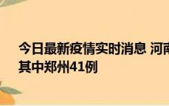 今日最新疫情实时消息 河南昨日新增本土确诊病例42例，其中郑州41例