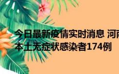 今日最新疫情实时消息 河南昨日新增本土确诊病例16例、本土无症状感染者174例