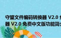 守望文件编码转换器 V2.0 免费中文版（守望文件编码转换器 V2.0 免费中文版功能简介）