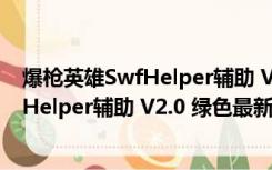 爆枪英雄SwfHelper辅助 V2.0 绿色最新版（爆枪英雄SwfHelper辅助 V2.0 绿色最新版功能简介）