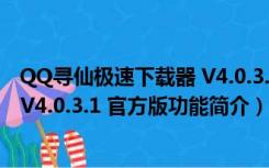 QQ寻仙极速下载器 V4.0.3.1 官方版（QQ寻仙极速下载器 V4.0.3.1 官方版功能简介）