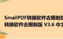 SmallPDF转换软件去限制版 V3.6 中文免费版（SmallPDF转换软件去限制版 V3.6 中文免费版功能简介）