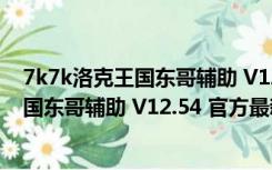 7k7k洛克王国东哥辅助 V12.54 官方最新版（7k7k洛克王国东哥辅助 V12.54 官方最新版功能简介）