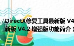 DirectX修复工具最新版 V4.2 增强版（DirectX修复工具最新版 V4.2 增强版功能简介）