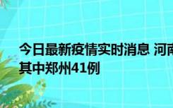 今日最新疫情实时消息 河南昨日新增本土确诊病例42例，其中郑州41例