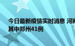 今日最新疫情实时消息 河南昨日新增本土确诊病例42例，其中郑州41例