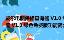 戴尔电脑保修查询器 V1.0 绿色免费版（戴尔电脑保修查询器 V1.0 绿色免费版功能简介）