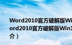 Word2010官方破解版Win10 32位/64位 免费完整版（Word2010官方破解版Win10 32位/64位 免费完整版功能简介）