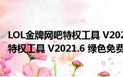 LOL金牌网吧特权工具 V2021.6 绿色免费版（LOL金牌网吧特权工具 V2021.6 绿色免费版功能简介）