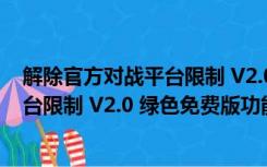 解除官方对战平台限制 V2.0 绿色免费版（解除官方对战平台限制 V2.0 绿色免费版功能简介）