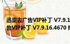 迅雷去广告VIP补丁 V7.9.16.4670 绿色免费版（迅雷去广告VIP补丁 V7.9.16.4670 绿色免费版功能简介）