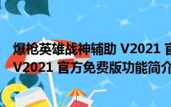 爆枪英雄战神辅助 V2021 官方免费版（爆枪英雄战神辅助 V2021 官方免费版功能简介）