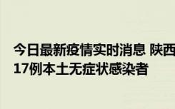 今日最新疫情实时消息 陕西11月6日新增7例本土确诊病例、17例本土无症状感染者