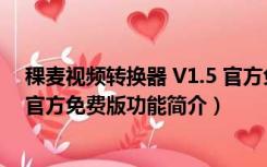 稞麦视频转换器 V1.5 官方免费版（稞麦视频转换器 V1.5 官方免费版功能简介）