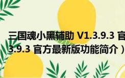 三国魂小黑辅助 V1.3.9.3 官方最新版（三国魂小黑辅助 V1.3.9.3 官方最新版功能简介）