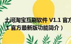 土河淘宝互刷软件 V1.1 官方最新版（土河淘宝互刷软件 V1.1 官方最新版功能简介）