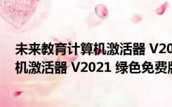 未来教育计算机激活器 V2021 绿色免费版（未来教育计算机激活器 V2021 绿色免费版功能简介）