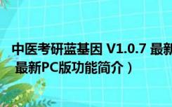 中医考研蓝基因 V1.0.7 最新PC版（中医考研蓝基因 V1.0.7 最新PC版功能简介）