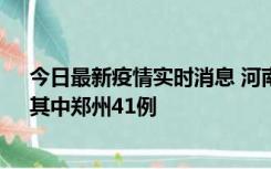 今日最新疫情实时消息 河南昨日新增本土确诊病例42例，其中郑州41例