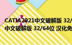 CATIA2021中文破解版 32/64位 汉化免费版（CATIA2021中文破解版 32/64位 汉化免费版功能简介）