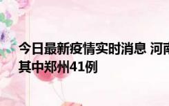 今日最新疫情实时消息 河南昨日新增本土确诊病例42例，其中郑州41例